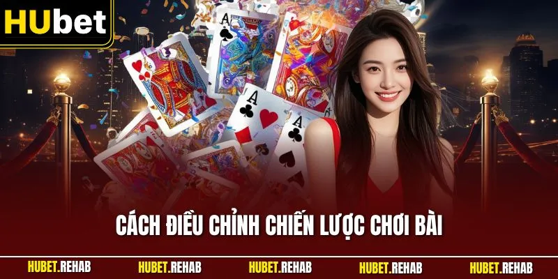 Cách Điều Chỉnh Chiến Lược Chơi Bài