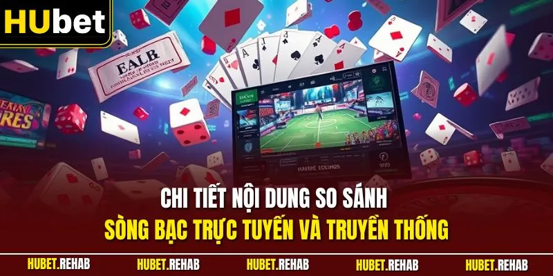 Chi tiết nội dung so sánh sòng bạc trực tuyến và truyền thống