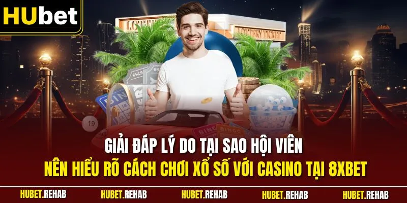  Giải đáp lý do tại sao hội viên nên hiểu rõ cách chơi xổ số với casino tại 8XBET