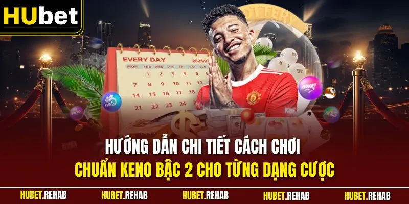 Hướng dẫn chi tiết cách chơi chuẩn Keno bậc 2 cho từng dạng cược