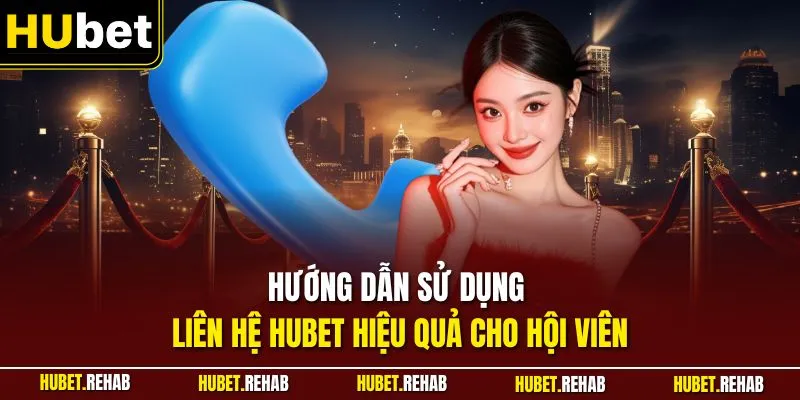Hướng dẫn sử dụng liên hệ HUBET hiệu quả cho hội viên