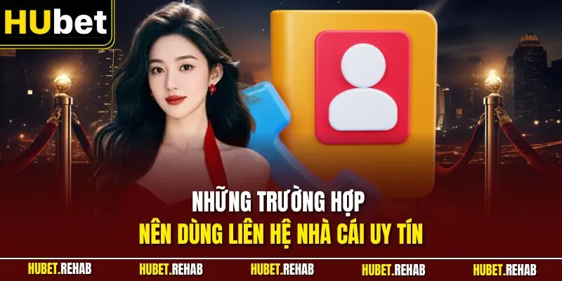 Những trường hợp nên dùng liên hệ nhà cái uy tín