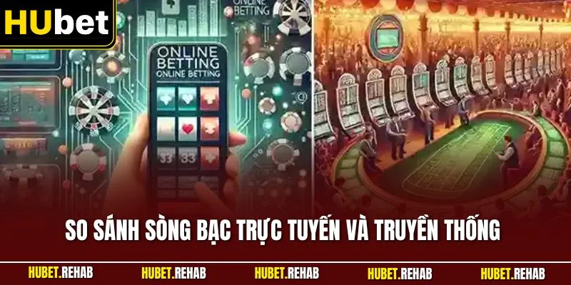So Sánh Sòng Bạc Trực Tuyến Và Truyền Thống Tại Cùng HUBET