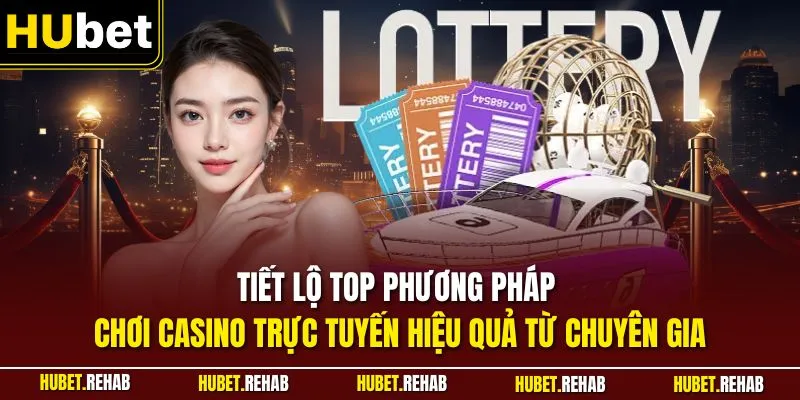 Tiết lộ top phương pháp chơi casino trực tuyến hiệu quả từ chuyên gia
