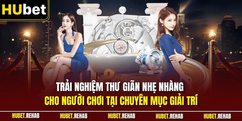 Trải nghiệm thư giãn nhẹ nhàng cho người chơi tại chuyên mục giải trí